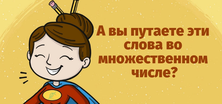 15 слов, во множественном числе которых мы то и дело путаемся 15 слов, во множественном числе которых мы то и дело путаемся