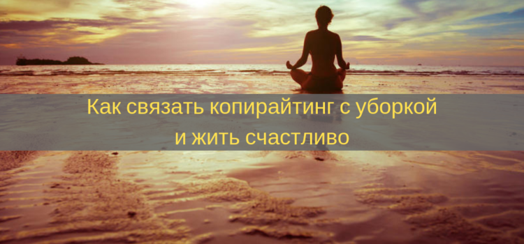 Как связать копирайтинг с уборкой и жить счастливо